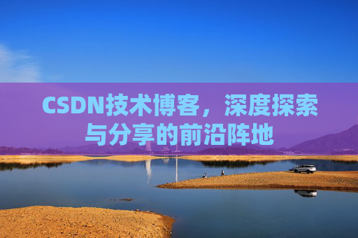CSDN技术博客,深度探索与分享的前沿阵地