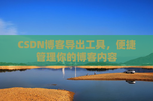 CSDN博客导出工具,便捷管理你的博客内容